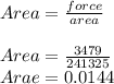 Area=\frac{force}{area}\\\\ Area=\frac{3479}{241325} \\Arae=0.0144\\