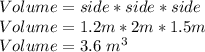 Volume= side*side*side\\Volume=1.2 m*2 m*1.5 m\\Volume=3.6\ m^{3}