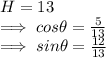 H=13\\\implies cos \theta = \frac{5}{13} \\\implies sin \theta = \frac{12}{13}\\