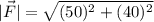 |\vec{F}| = \sqrt{(50)^2+(40)^2}