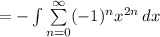 = -\int{ \sum\limits^{ \infty}_{n=0} (-1)^{n}x^{2n}} \, dx