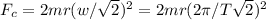 F_{c} = 2mr(w/\sqrt{2} )^{2} =2mr(2\pi /T\sqrt{2} )^{2}