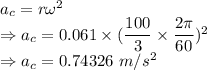 a_c=r\omega^2\\\Rightarrow a_c=0.061\times (\dfrac{100}{3}\times \dfrac{2\pi}{60})^2\\\Rightarrow a_c=0.74326\ m/s^2