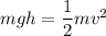 m g h= \dfrac{1}{2}mv^2