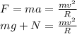 F = ma = \frac{mv^2}{R}\\mg + N = \frac{mv^2}{R}