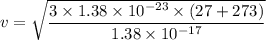 v=\sqrt{\dfrac{3\times1.38\times10^{-23}\times(27+273)}{1.38\times10^{-17}}}
