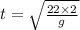 t=\sqrt{\frac{22\times 2}{g}}