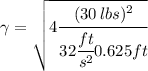 \gamma = \sqrt{4\cfrac {(30\, lbs)^2}{32\cfrac{ft}{s^2}0.625 ft}