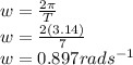 w = \frac{2\pi }{T} \\w = \frac{2(3.14) }{7}\\w = 0.897 rads^{-1}