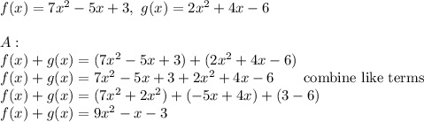 f(x)=7x^2-5x+3,\ g(x)=2x^2+4x-6\\\\A:\\f(x)+g(x)=(7x^2-5x+3)+(2x^2+4x-6)\\f(x)+g(x)=7x^2-5x+3+2x^2+4x-6\qquad\text{combine like terms}\\f(x)+g(x)=(7x^2+2x^2)+(-5x+4x)+(3-6)\\f(x)+g(x)=9x^2-x-3
