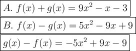 \large\boxed{A.\ f(x)+g(x)=9x^2-x-3}\\\boxed{B.\ f(x)-g(x)=5x^2-9x+9}\\\boxed{g(x)-f(x)=-5x^2+9x-9}