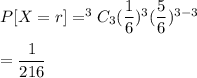 P[X=r]=^3C_3(\dfrac{1}{6})^3(\dfrac{5}{6})^{3-3}\\\\=\dfrac{1}{216}
