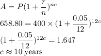 A=P(1+\dfrac{r}{n})^{nc}\\658.80=400\times (1+\dfrac{0.05}{12})^{12c}\\(1+\dfrac{0.05}{12})^{12c}=1.647\\c\approx 10\rm\; years