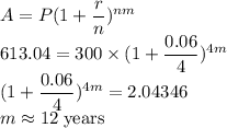 A=P(1+\dfrac{r}{n})^{nm}\\613.04=300\times (1+\dfrac{0.06}{4})^{4m}\\(1+\dfrac{0.06}{4})^{4m}=2.04346\\m\approx 12\rm\; years