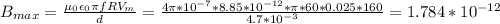 B_{max}=\frac{\mu_0\epsilon_0\pi fRV_m}{d}=\frac{4\pi*10^{-7}*8.85*10^{-12}*\pi*60*0.025*160}{4.7*10^{-3}}=1.784*10^{-12}