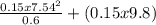 \frac{0.15x7.54^{2} }{0.6} + (0.15x9.8)