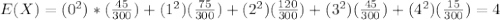 E(X)=(0^2)*(\frac{45}{300})+(1^2)(\frac{75}{300})+(2^2)(\frac{120}{300})+(3^2)(\frac{45}{300})+(4^2)(\frac{15}{300})=4