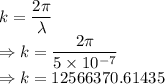 k=\dfrac{2\pi}{\lambda}\\\Rightarrow k=\dfrac{2\pi}{5\times 10^{-7}}\\\Rightarrow k=12566370.61435
