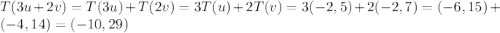 T(3u+2v)=T(3u)+T(2v)=3T(u)+2T(v)=3(-2,5)+2(-2,7)=(-6,15)+(-4,14)=(-10,29)