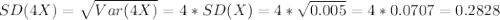 SD(4X)=\sqrt{Var(4X)} =4*SD(X)=4*\sqrt{0.005} =4*0.0707=0.2828
