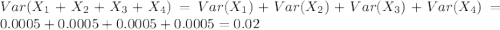 Var(X_{1}+X_{2}+X_{3}+X_{4})=Var(X_{1})+Var(X_{2})+Var(X_{3})+Var(X_{4})=0.0005+0.0005+0.0005+0.0005=0.02