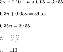 3n \times 0.10 + n \times 0.05 = 39.55\\\\0.3n + 0.05n = 39.55\\\\0.35n = 39.55\\\\n = \frac{39.55}{0.35}\\\\n = 113