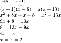 \frac{x+8}{x}= \frac{x+13}{x+1}\\(x+1)(x+8)=x(x+13)\\x^{2} +8x+x+8=x^{2} +13x\\9x+8=13x\\8=13x-9x\\4x=8\\x=\frac{8}{4}=2