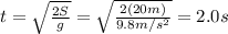 t=\sqrt{\frac{2S}{g}}=\sqrt{\frac{2(20 m)}{9.8 m/s^2}}=2.0 s