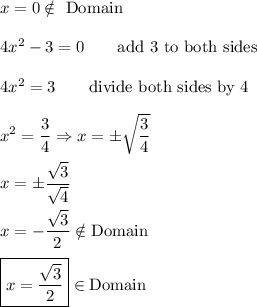 x=0\notin\ \text{Domain}\\\\4x^2-3=0\qquad\text{add 3 to both sides}\\\\4x^2=3\qquad\text{divide both sides by 4}\\\\x^2=\dfrac{3}{4}\Rightarrow x=\pm\sqrt{\dfrac{3}{4}}\\\\x=\pm\dfrac{\sqrt3}{\sqrt4}\\\\x=-\dfrac{\sqrt3}{2}\notin \text{Domain}\\\\\boxed{x=\dfrac{\sqrt3}{2}}\in \text{Domain}