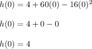 h(0)=4+60(0)-16(0)^2\\\\h(0)=4+0-0\\\\h(0)=4