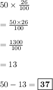 50\times\frac{26}{100}\\\\=\frac{50\times26}{100}\\\\=\frac{1300}{100}\\\\=13\\\\50-13={\boxed{ \bf 37}}