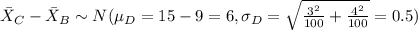 \bar X_C -\bar X_B \sim N(\mu_D = 15-9=6, \sigma_D=\sqrt{\frac{3^2}{100}+\frac{4^2}{100}}=0.5)