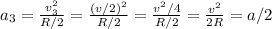 a_3 = \frac{v_3^2}{R/2} = \frac{(v/2)^2}{R/2} = \frac{v^2/4}{R/2} = \frac{v^2}{2R} = a/2