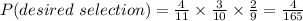 P(desired\ selection)=\frac{4}{11}\times\frac{3}{10}\times\frac{2}{9}=\frac{4}{165}