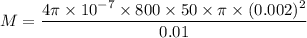 M = \dfrac{4\pi \times 10^{-7}\times 800\times 50 \times \pi \times (0.002)^2}{0.01}