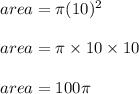 area = \pi (10)^2\\\\area = \pi \times 10 \times 10\\\\area = 100 \pi