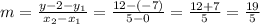 m = \frac {y- {2} -y_ {1}} {x_ {2} -x_ {1}} = \frac {12 - (- 7)} {5-0} = \frac {12 + 7 } {5} = \frac {19} {5}