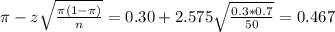 \pi - z\sqrt{\frac{\pi(1-\pi)}{n}} = 0.30 + 2.575\sqrt{\frac{0.3*0.7}{50}} = 0.467