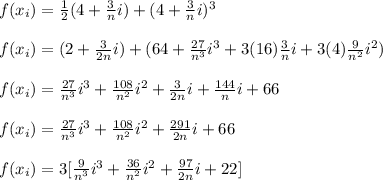 f(x_{i})=\frac{1}{2}(4+\frac{3}{n}i)+(4+\frac{3}{n}i)^{3}\\\\f(x_{i})=(2+\frac{3}{2n}i)+(64+\frac{27}{n^{3}}i^{3}+3(16)\frac{3}{n}i+3(4)\frac{9}{n^{2}}i^{2})\\\\f(x_{i})=\frac{27}{n^{3}}i^{3}+\frac{108}{n^{2}}i^{2}+\frac{3}{2n}i+\frac{144}{n}i+66\\\\f(x_{i})=\frac{27}{n^{3}}i^{3}+\frac{108}{n^{2}}i^{2}+\frac{291}{2n}i+66\\\\f(x_{i})=3[\frac{9}{n^{3}}i^{3}+\frac{36}{n^{2}}i^{2}+\frac{97}{2n}i+22]