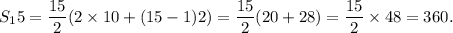 S_15=\dfrac{15}{2}(2\times10+(15-1)2)=\dfrac{15}{2}(20+28)=\dfrac{15}{2}\times48=360.