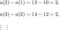 a(2)-a(1)=12-10=2,\\\\a(3)-a(2)=14-12=2,\\\\\vdots~~~\vdots