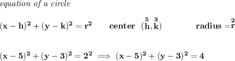 \bf \textit{equation of a circle}\\\\ &#10;(x- h)^2+(y- k)^2= r^2&#10;\qquad &#10;center~~(\stackrel{5}{ h},\stackrel{3}{ k})\qquad \qquad &#10;radius=\stackrel{2}{ r}&#10;\\\\\\&#10;(x-5)^2+(y-3)^2=2^2\implies (x-5)^2+(y-3)^2=4