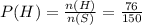 P(H)=\frac{n(H)}{n(S)}=\frac{76}{150}