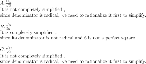 A. \frac{11y}{\sqrt{3}}\\\text{It is not completely simplified ,}\\\text{since denominator is radical, we need to rationalize it first to simplify. }\\\\B.\frac{\sqrt{6}}{5y}\\\text{It is completely simplified ,}\\\text{since its denominator is not radical and 6 is not a perfect square. }\\\\C. \frac{\sqrt{17}}{\sqrt{4}}\\\text{It is not completely simplified ,}\\\text{since denominator is radical, we need to rationalize it first to simplify. }\\\\