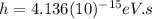 h=4.136(10)^{-15} eV.s