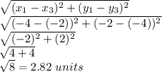 \sqrt{(x_{1}-x_{3})^{2}+(y_{1}-y_{3})^{2} } \\\sqrt{(-4-(-2))^{2}+(-2-(-4))^{2} } \\\sqrt{(-2)^{2}+(2)^{2} } \\\sqrt{4+4} \\\sqrt{8} =2.82\ units