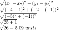 \sqrt{(x_{1}-x_{2})^{2}+(y_{1}-y_{2})^{2} } \\\sqrt{(-4-1)^{2}+(-2-(-1))^{2} } \\\sqrt{(-5)^{2}+(-1))^{2} } \\\sqrt{25+1} \\\sqrt{26} =5.09\ units