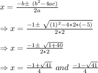 x =  \frac{-b \pm \ (b^2-4ac) }{2a} \\ \\ \Rightarrow x =  \frac{-1 \pm \  \sqrt{(1)^2-4*2*(-5)} }{2*2} \\ \\ \Rightarrow x =  \frac{-1 \pm \ \sqrt{1+40} }{2*2} \\ \\ \Rightarrow x= \frac{-1+ \sqrt{41} }{4} \ and\ \frac{-1- \sqrt{41} }{4}