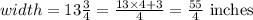 width = 13\frac{3}{4} = \frac{13 \times 4 + 3}{4} = \frac{55}{4} \text{ inches }
