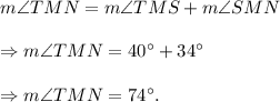 m\angle TMN=m\angle TMS+m\angle SMN\\\\\Rightarrow m\angle TMN=40^\circ+34^\circ\\\\\Rightarrow m\angle TMN=74^\circ.
